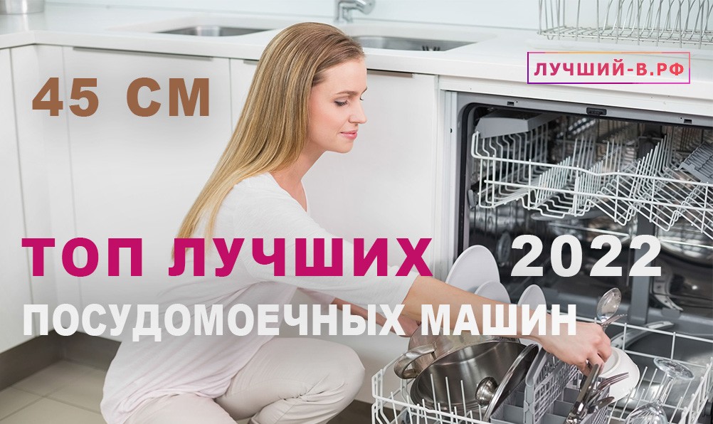 Рейтинг посудомоечных машин 45 см: топ 10 самых лучших моделей посудомоек 2022 года